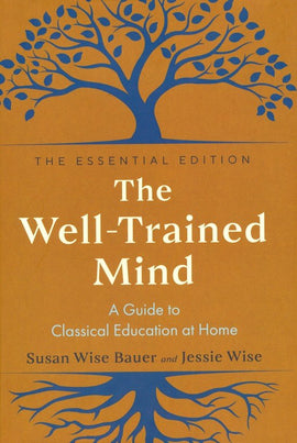 The Well-Trained Mind: A Guide to Classical Education at Home (The Essential Edition)