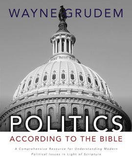 Politics According to the Bible: A Comprehensive Resource for Understanding Modern Political Issues in Light of Scripture