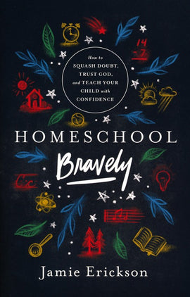 Homeschool Bravely: How to Squash Doubt, Trust God, and Teach Your Child with Confidence