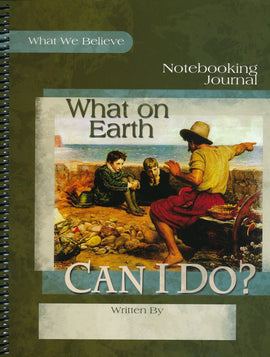 What on Earth Can I Do? What We Believe, Volume 4 Notebooking Journal