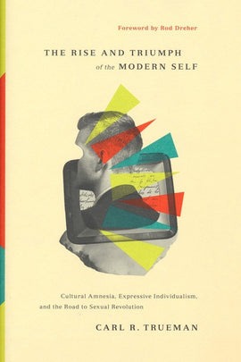 Rise and Triumph of the Modern Self: Cultural Amnesia, Expressive Individualism, and the Road to Sexual Revolution