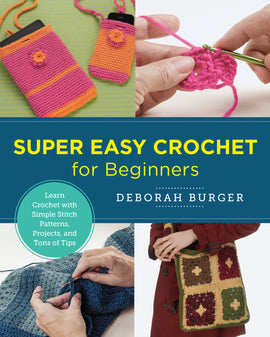 Super Easy Crochet for Beginners: Learn Crochet with Simple Stitch Patterns, Projects, and Tons of Tips