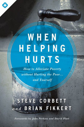 When Helping Hurts: How to Alleviate Poverty Without Hurting the Poor... and Yourself