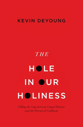 The Hole in Our Holiness: Filling the Gap Between Gospel Passion and the Pursuit of Godliness