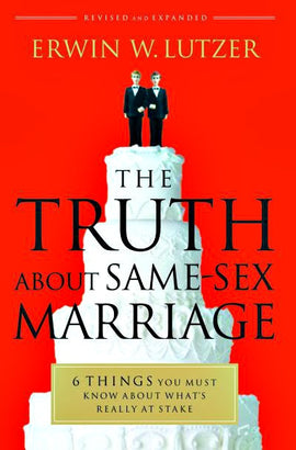 The Truth about Same-Sex Marriage: 6 Things You Must Know about What's Really at Stake