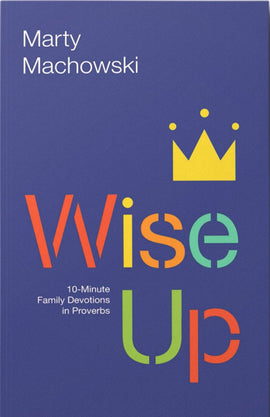 Wise Up: Ten-Minute Family Devotions in Proverbs