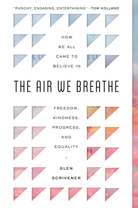 The Air We Breathe: How We All Came to Believe in Freedom, Kindness, Progress, and Equality