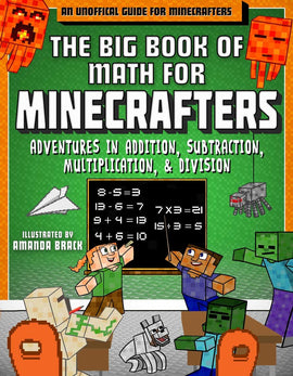 The Big Book of Math for Minecrafters: Adventures in Addition, Subtraction, Multiplication, & Division