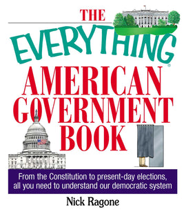 The Everything American Government Book: From the Constitution to Present-Day Elections, All You Need to Understand Our Democratic System